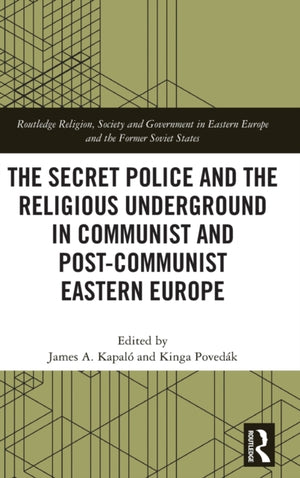 The Secret Police and the Religious Underground in Communist and Post-Communist Eastern Europe