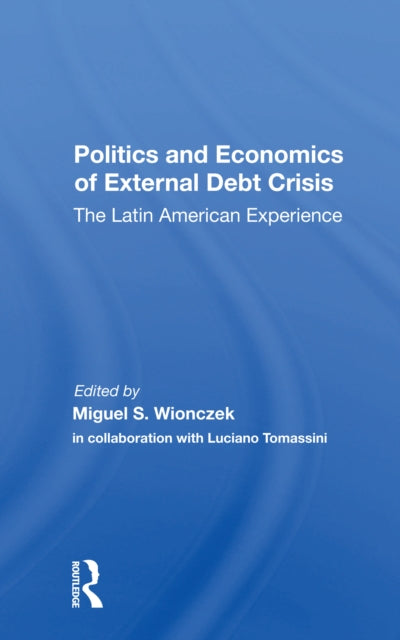 Book cover of: Politics And Economics Of External Debt Crisis. By: Miguel S. Wionczek