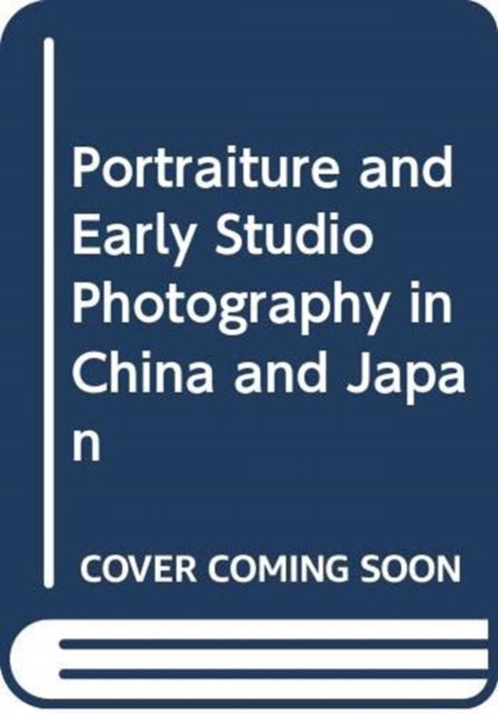 Book cover of: Portraiture and Early Studio Photography in China and Japan. By: Luke Gartlan