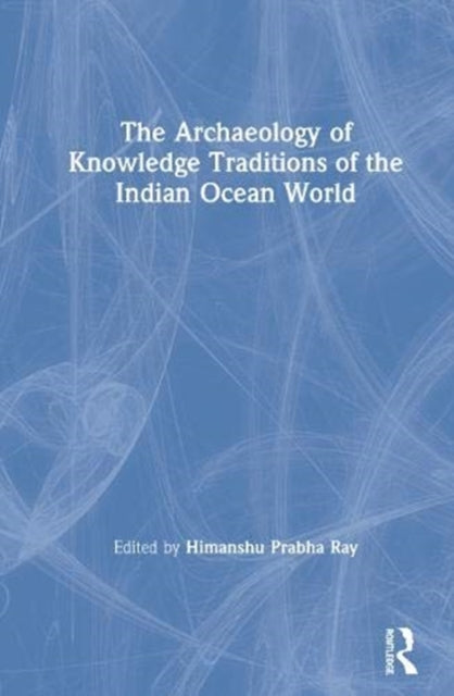 Book cover of: Archaeology of Knowledge Traditions of the Indian Ocean World. By: Himanshu Prabha Ray
