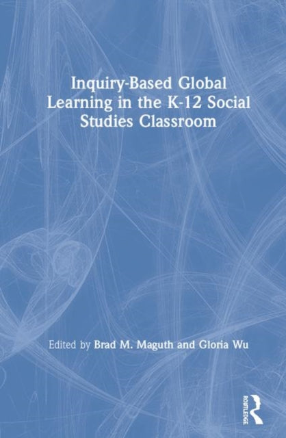 Book cover of: Inquiry-Based Global Learning in the K–12 Social Studies Classroom. By: Brad M. Maguth