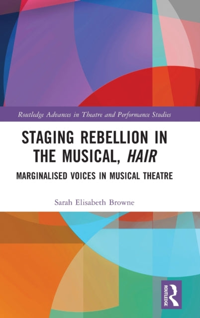 Book cover of: Staging Rebellion in the Musical, Hair. By: Sarah Elizabeth Browne