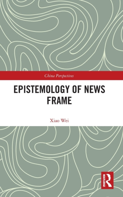 Book cover of: Epistemology of News Frame. By: Wei Xiao