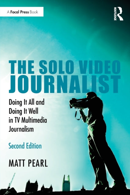 Solo Video Journalist, Doing It All and Doing It Well in TV Multimedia Journalism 9780367436216 Matt Pearl