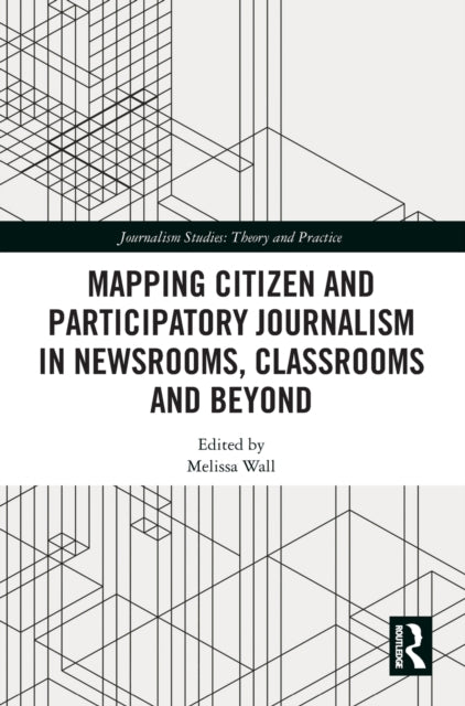 Book cover of: Mapping Citizen and Participatory Journalism in Newsrooms, Classrooms and Beyond. By: Melissa Wall