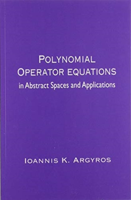 Book cover of: Polynomial Operator Equations in Abstract Spaces and Applications. By: Ioannis K. Argyros