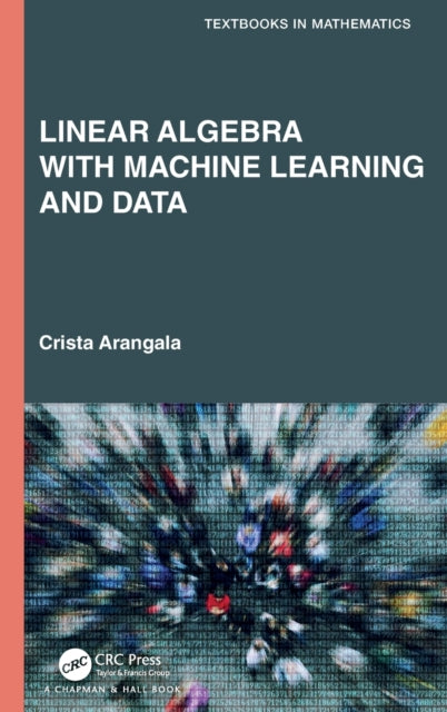 Book cover of: Linear Algebra With Machine Learning and Data. By: Crista Arangala