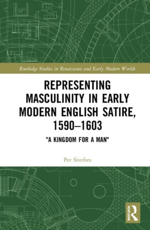 Representing Masculinity in Early Modern English Satire, 1590–1603