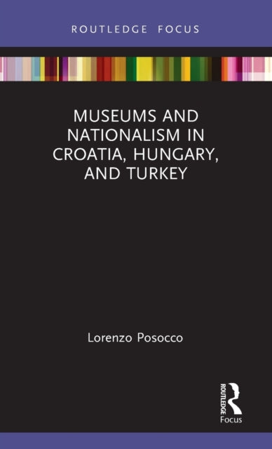 Book cover of: Museums and Nationalism in Croatia, Hungary, and Turkey. By: Lorenzo Posocco