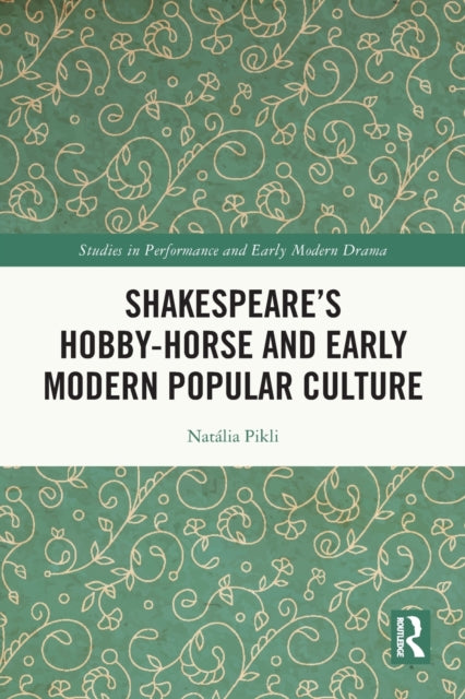 Book cover of: Shakespeare’s Hobby-Horse and Early Modern Popular Culture. By: Natália Pikli