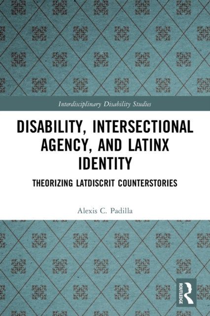 Book cover of: Disability, Intersectional Agency, and Latinx Identity. By: Alexis Padilla