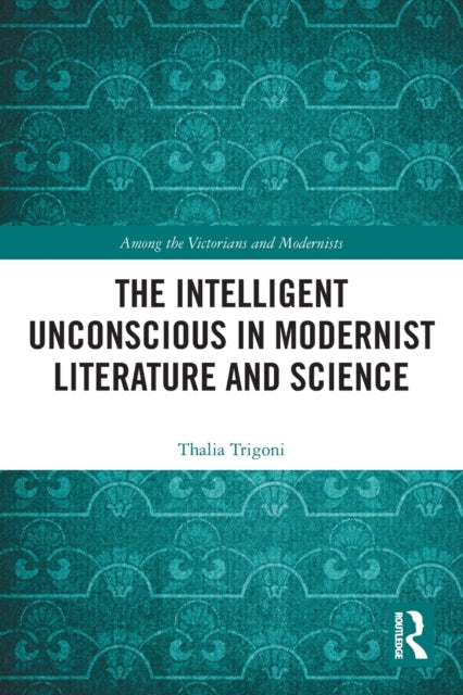 Book cover of: Intelligent Unconscious in Modernist Literature and Science. By: Thalia Trigoni