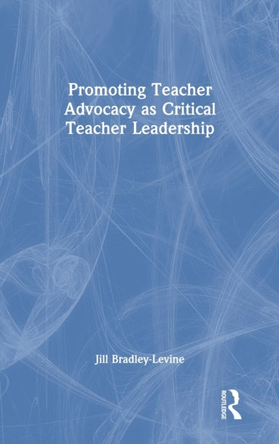 Book cover of: Promoting Teacher Advocacy as Critical Teacher Leadership. By: Jill Bradley-Levine