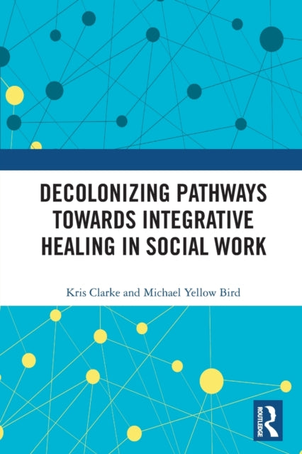Book cover of: Decolonizing Pathways towards Integrative Healing in Social Work. By: Kris Clarke