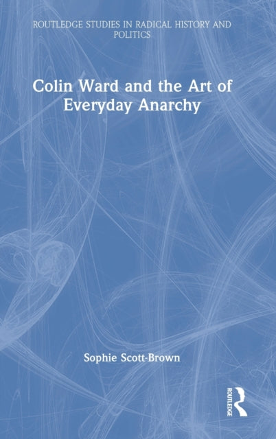 Book cover of: Colin Ward and the Art of Everyday Anarchy. By: Sophie Scott-Brown