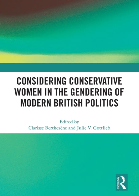 Book cover of: Considering Conservative Women in the Gendering of Modern British Politics. By: Clarisse Berthezène