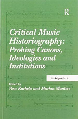 Critical Music Historiography: Probing Canons, Ideologies and Institutions