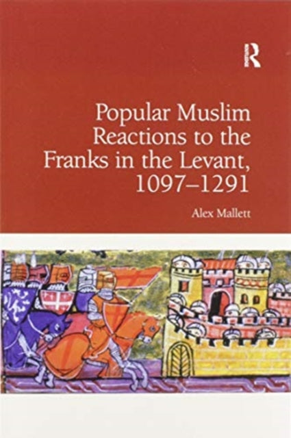 Popular Muslim Reactions to the Franks in the Levant, 1097–1291