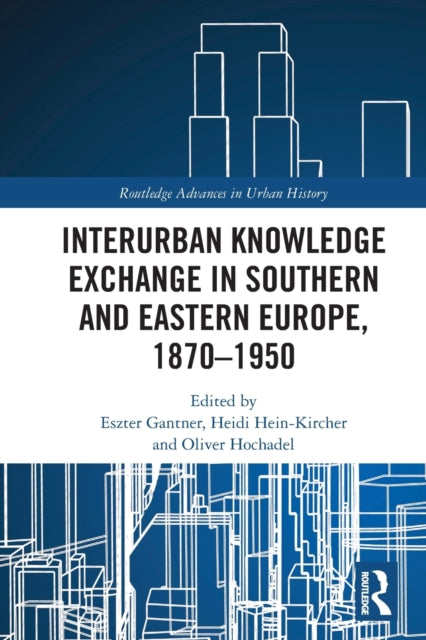 Book cover of: Interurban Knowledge Exchange in Southern and Eastern Europe, 1870–1950. By: Eszter B. Gantner