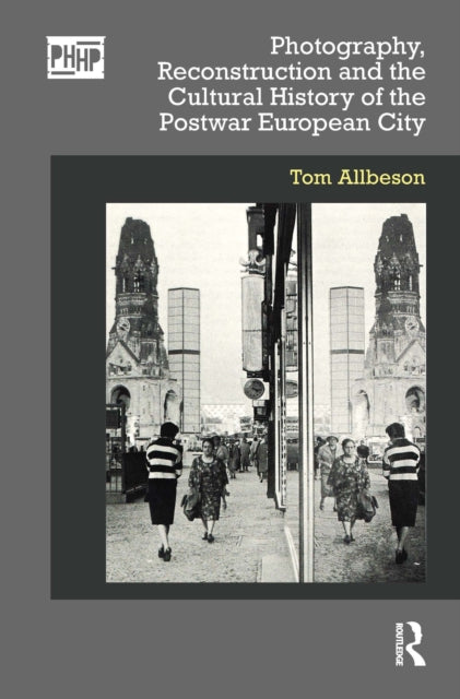 Book cover of: Photography, Reconstruction and the Cultural History of the Postwar European City. By: Tom Allbeson