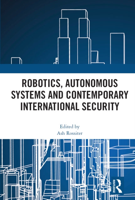 Book cover of: Robotics, Autonomous Systems and Contemporary International Security. By: Ash Rossiter