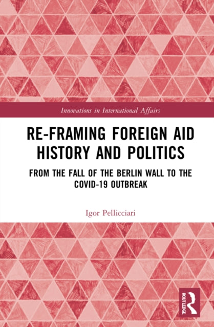 Book cover of: Re-Framing Foreign Aid History and Politics. By: Igor Pellicciari