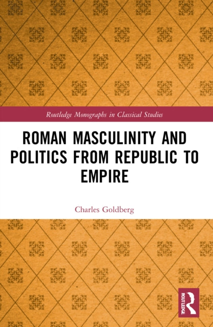 Book cover of: Roman Masculinity and Politics from Republic to Empire. By: Charles Goldberg