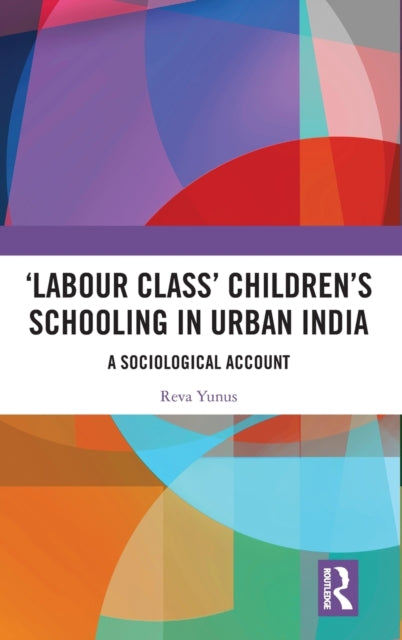 Book cover of: ‘Labour Class’ Children’s Schooling in Urban India. By: Reva Yunus