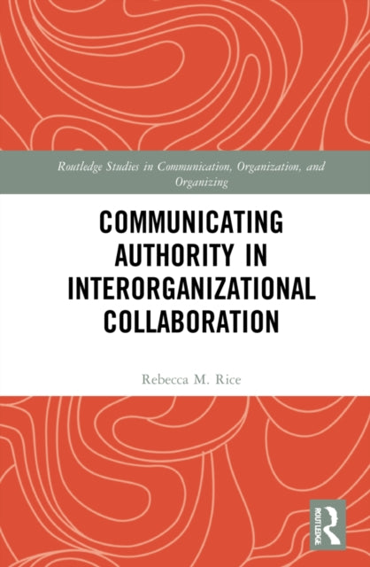 Book cover of: Communicating Authority in Interorganizational Collaboration. By: Rebecca M. Rice