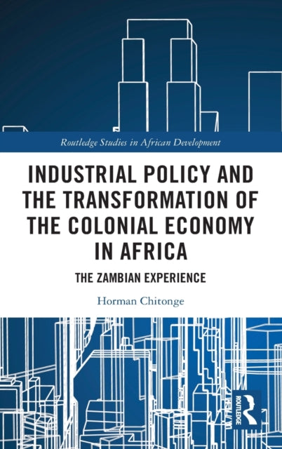 Book cover of: Industrial Policy and the Transformation of the Colonial Economy in Africa. By: Horman Chitonge