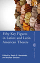 Book cover of: Fifty Key Figures in LatinX and Latin American Theatre. By: Paola S. Hernández