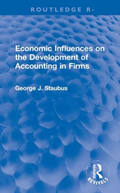 Book cover of: Economic Influences on the Development of Accounting in Firms. By: George J. Staubus