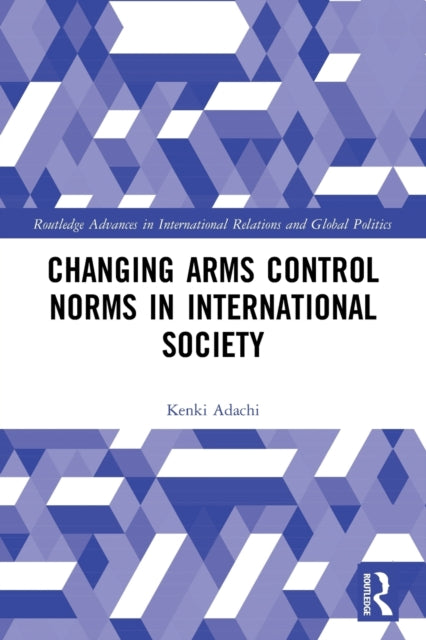 Book cover of: Changing Arms Control Norms in International Society. By: Kenki Adachi