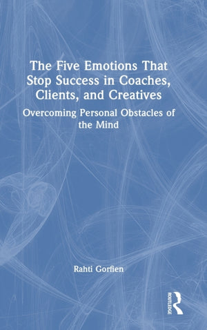 The Five Emotions That Stop Success in Coaches, Clients, and Creatives