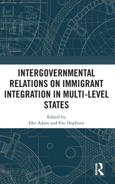 Book cover of: Intergovernmental Relations on Immigrant Integration in Multi-Level States. By: Ilke Adam