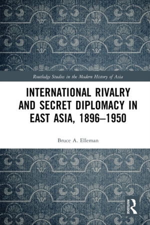 International Rivalry and Secret Diplomacy in East Asia, 1896-1950