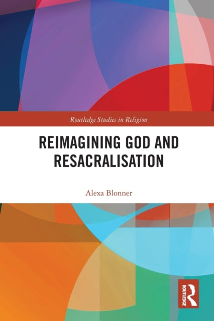 Book cover of: Reimagining God and Resacralisation. By: Alexa Blonner