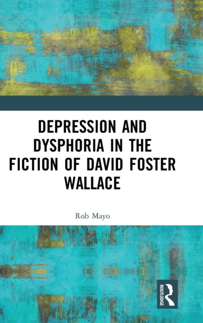 Book cover of: Depression and Dysphoria in the Fiction of David Foster Wallace. By: Rob Mayo