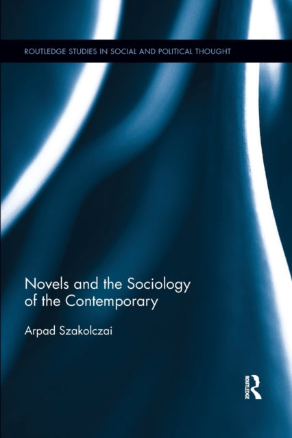 Book cover of: Novels and the Sociology of the Contemporary. By: Arpàd Szakolczai