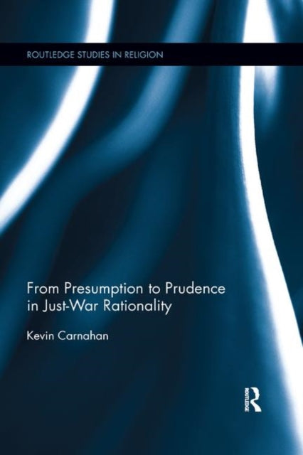 Book cover of: From Presumption to Prudence in Just-War Rationality. By: Kevin Carnahan