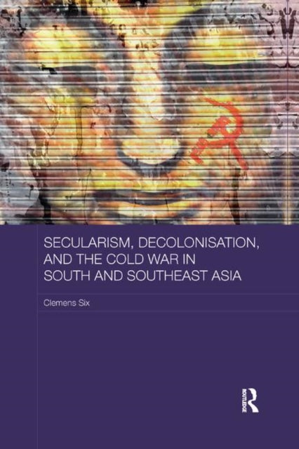 Book cover of: Secularism, Decolonisation, and the Cold War in South and Southeast Asia