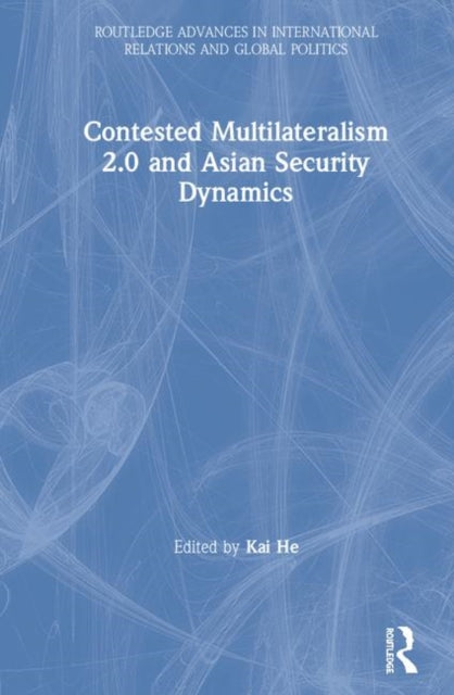 Book cover of: Contested Multilateralism 2.0 and Asian Security Dynamics. By: Kai He