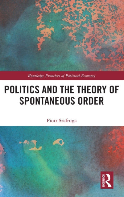 Book cover of: Politics and the Theory of Spontaneous Order. By: Piotr Szafruga