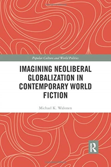 Book cover of: Imagining Neoliberal Globalization in Contemporary World Fiction. By: Michael Walonen