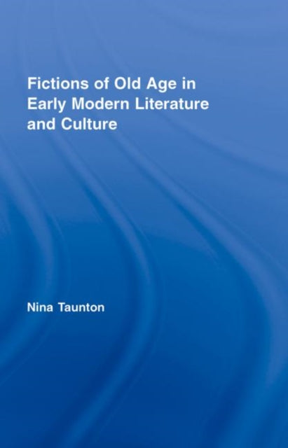 Book cover of: Fictions of Old Age in Early Modern Literature and Culture. By: Nina Taunton