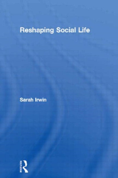 Book cover of: Reshaping Social Life. By: Sarah Irwin
