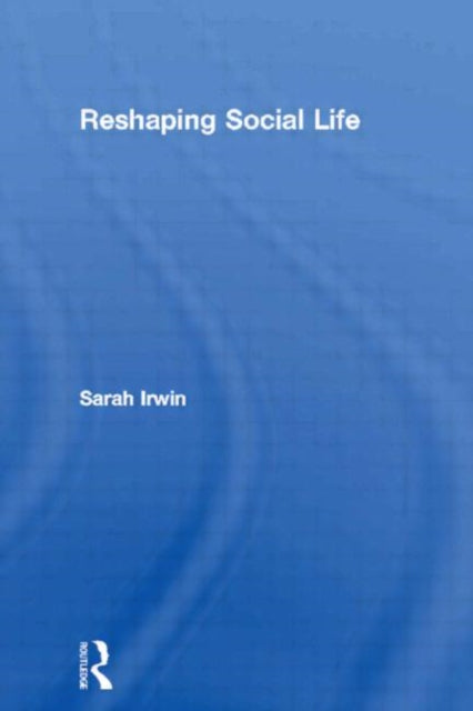 Book cover of: Reshaping Social Life. By: Sarah Irwin