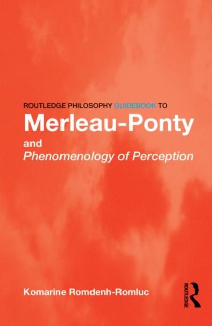 Book cover of: Routledge Philosophy GuideBook to Merleau-Ponty and Phenomenology of Perception. By: Komarine Romdenh-Romluc, Romdenh-Romluc