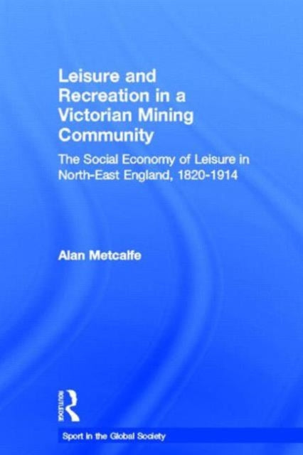 Book cover of: Leisure and Recreation in a Victorian Mining Community. By: Alan Metcalf