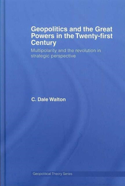 Book cover of: Geopolitics and the Great Powers in the 21st Century. By: C. Dale Walton